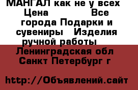 МАНГАЛ как не у всех › Цена ­ 40 000 - Все города Подарки и сувениры » Изделия ручной работы   . Ленинградская обл.,Санкт-Петербург г.